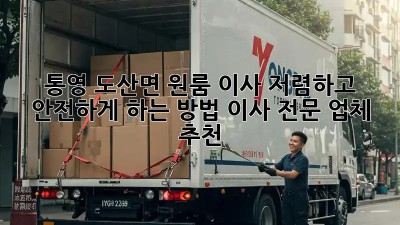 통영 도산면 원룸 이사, 저렴하고 안전하게 하는 방법! 이사 전문 업체 추천