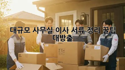 대규모 사무실 이사? 서류 정리 꿀팁 대방출!